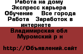 Работа на дому. Экспресс-карьера. Обучение. - Все города Работа » Заработок в интернете   . Владимирская обл.,Муромский р-н